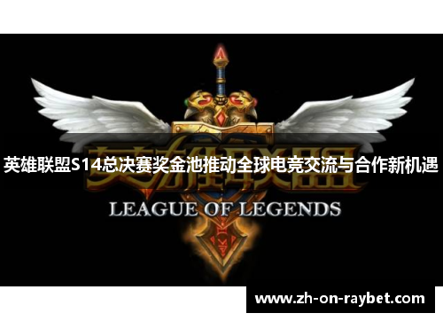 英雄联盟S14总决赛奖金池推动全球电竞交流与合作新机遇