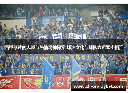 西甲球迷的忠诚与热情精神探索 球迷文化与球队命运紧密相连 西甲球迷的忠诚与热情精神探索 球迷文化与球队命运紧密相连