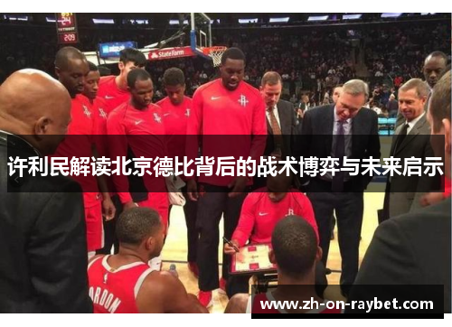 许利民解读北京德比背后的战术博弈与未来启示 许利民解读北京德比背后的战术博弈与未来启示