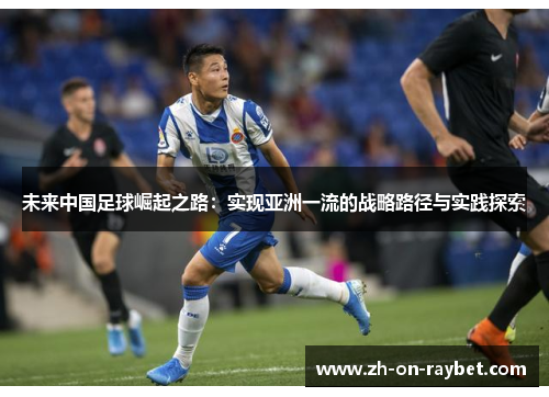 未来中国足球崛起之路：实现亚洲一流的战略路径与实践探索
