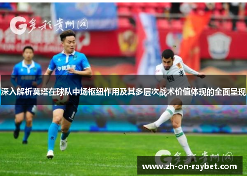 深入解析莫塔在球队中场枢纽作用及其多层次战术价值体现的全面呈现