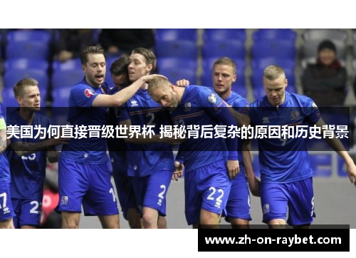 美国为何直接晋级世界杯 揭秘背后复杂的原因和历史背景 美国为何直接晋级世界杯 揭秘背后复杂的原因和历史背景