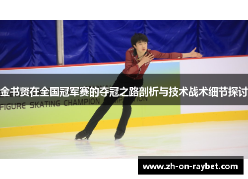 金书贤在全国冠军赛的夺冠之路剖析与技术战术细节探讨 金书贤在全国冠军赛的夺冠之路剖析与技术战术细节探讨