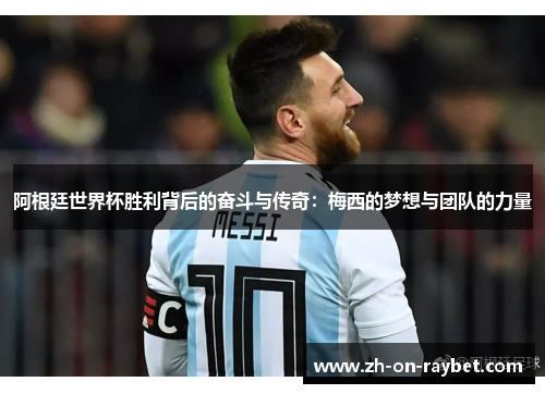 阿根廷世界杯胜利背后的奋斗与传奇:梅西的梦想与团队的力量 阿根廷世界杯胜利背后的奋斗与传奇:梅西的梦想与团队的力量