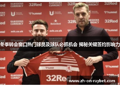 冬季转会窗口热门球员及球队必抓机会 揭秘关键签约影响力 冬季转会窗口热门球员及球队必抓机会 揭秘关键签约影响力
