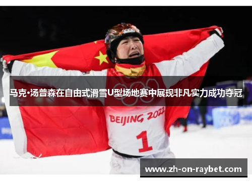 马克·汤普森在自由式滑雪U型场地赛中展现非凡实力成功夺冠