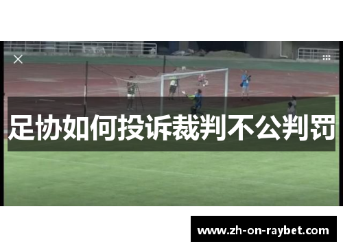 足协如何投诉裁判不公判罚 足协如何投诉裁判不公判罚