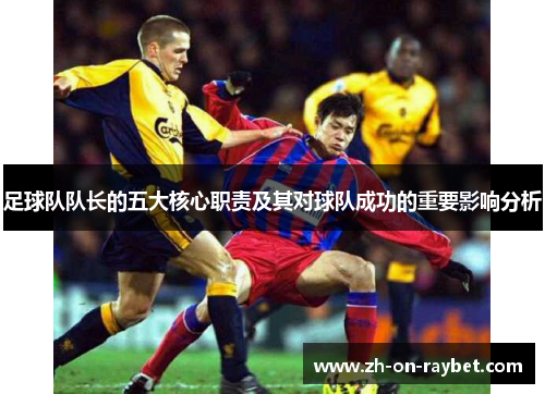 足球队队长的五大核心职责及其对球队成功的重要影响分析 足球队队长的五大核心职责及其对球队成功的重要影响分析