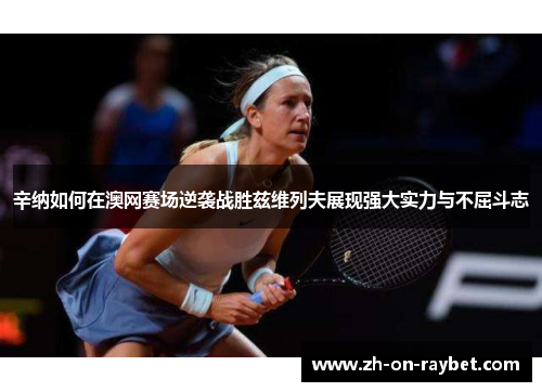 辛纳如何在澳网赛场逆袭战胜兹维列夫展现强大实力与不屈斗志 辛纳如何在澳网赛场逆袭战胜兹维列夫展现强大实力与不屈斗志