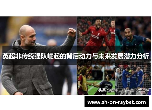 英超非传统强队崛起的背后动力与未来发展潜力分析 英超非传统强队崛起的背后动力与未来发展潜力分析