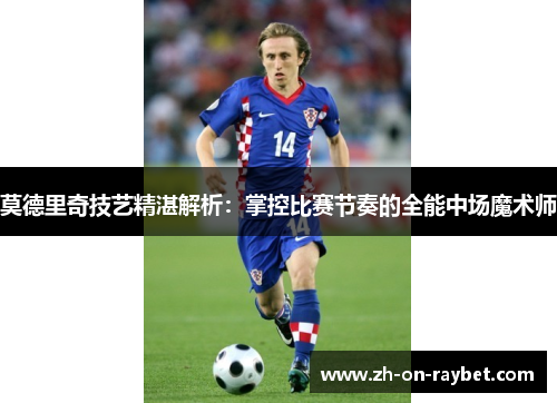 莫德里奇技艺精湛解析:掌控比赛节奏的全能中场魔术师 莫德里奇技艺精湛解析:掌控比赛节奏的全能中场魔术师