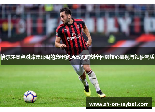 恰尔汗奥卢对阵莱比锡的意甲赛场高光时刻全回顾核心表现与领袖气质