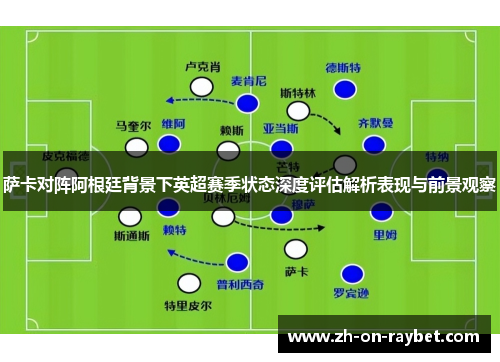 萨卡对阵阿根廷背景下英超赛季状态深度评估解析表现与前景观察