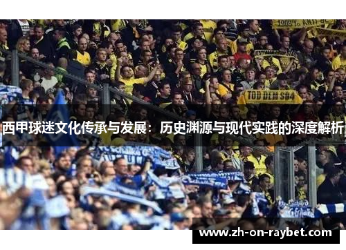 西甲球迷文化传承与发展：历史渊源与现代实践的深度解析