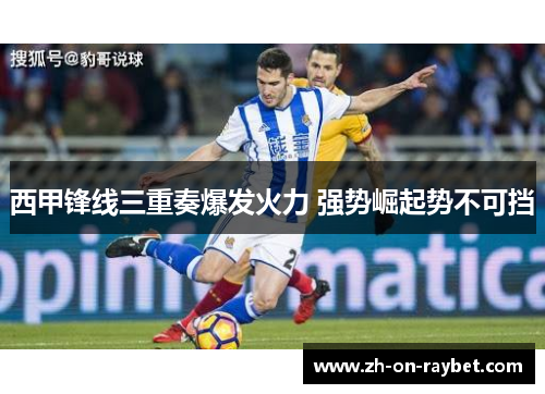 西甲锋线三重奏爆发火力 强势崛起势不可挡