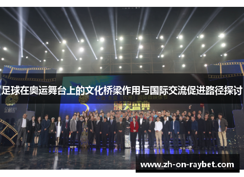 足球在奥运舞台上的文化桥梁作用与国际交流促进路径探讨