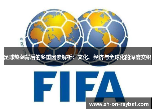 足球热潮背后的多重因素解析：文化、经济与全球化的深度交织
