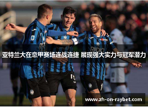 亚特兰大在意甲赛场连战连捷 展现强大实力与冠军潜力 亚特兰大在意甲赛场连战连捷 展现强大实力与冠军潜力