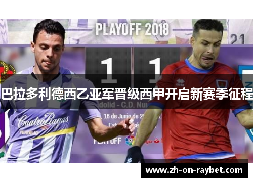 巴拉多利德西乙亚军晋级西甲开启新赛季征程 巴拉多利德西乙亚军晋级西甲开启新赛季征程