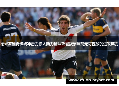 德米罗维奇锋线冲击力惊人助力球队攻城拔寨展现无可匹敌的进攻威力