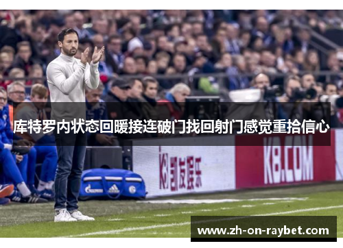 库特罗内状态回暖接连破门找回射门感觉重拾信心