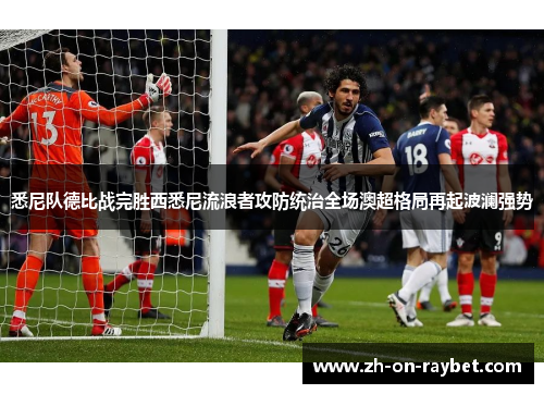 悉尼队德比战完胜西悉尼流浪者攻防统治全场澳超格局再起波澜强势