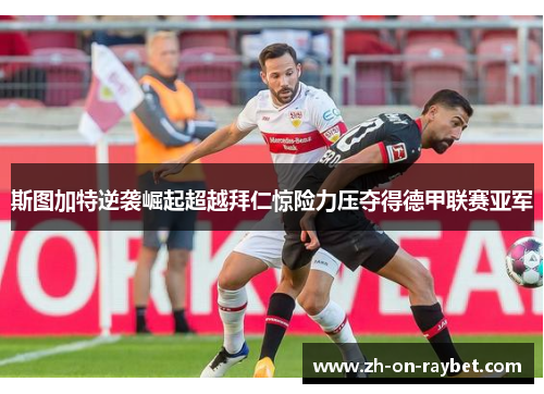 斯图加特逆袭崛起超越拜仁惊险力压夺得德甲联赛亚军