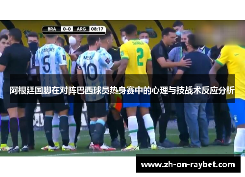阿根廷国脚在对阵巴西球员热身赛中的心理与技战术反应分析 阿根廷国脚在对阵巴西球员热身赛中的心理与技战术反应分析