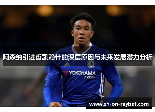 阿森纳引进哲凯赖什的深层原因与未来发展潜力分析