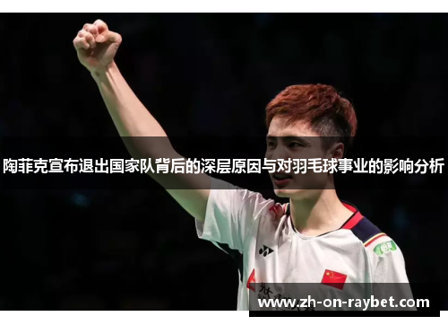 陶菲克宣布退出国家队背后的深层原因与对羽毛球事业的影响分析 陶菲克宣布退出国家队背后的深层原因与对羽毛球事业的影响分析