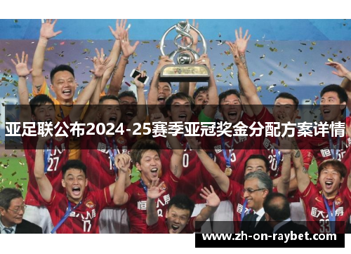 亚足联公布2024-25赛季亚冠奖金分配方案详情 亚足联公布2024-25赛季亚冠奖金分配方案详情